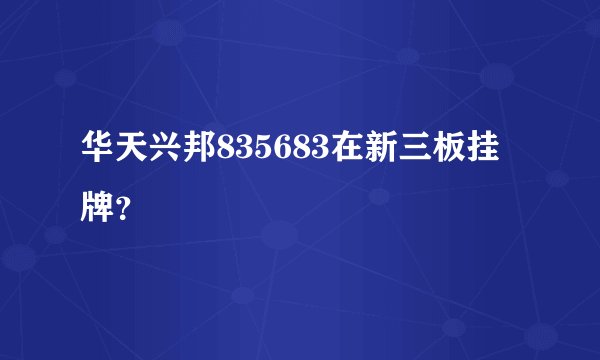 华天兴邦835683在新三板挂牌？