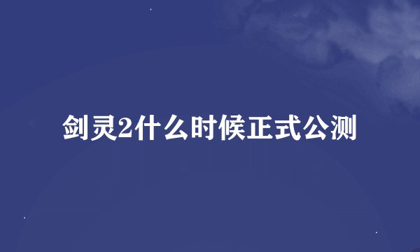 剑灵2什么时候正式公测