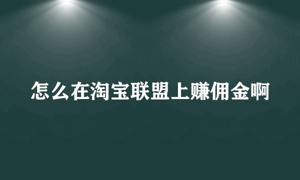 怎么在淘宝联盟上赚佣金啊