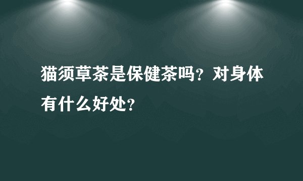 猫须草茶是保健茶吗？对身体有什么好处？