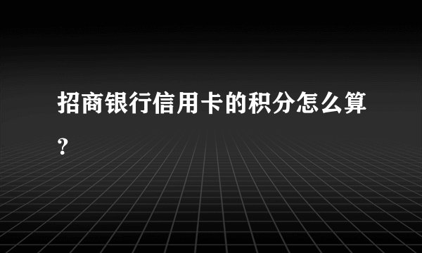 招商银行信用卡的积分怎么算?