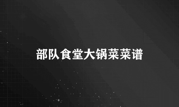 部队食堂大锅菜菜谱