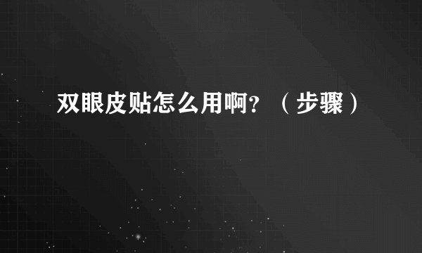 双眼皮贴怎么用啊?(步骤)