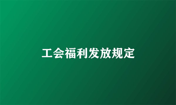 工会福利发放规定