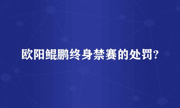 欧阳鲲鹏终身禁赛的处罚?