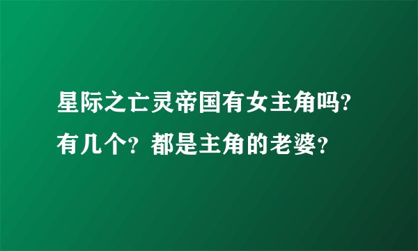 星际之亡灵帝国有女主角吗?有几个？都是主角的老婆？