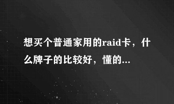 想买个普通家用的raid卡，什么牌子的比较好，懂的来，回答满意可以追加分数