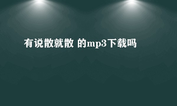 有说散就散 的mp3下载吗