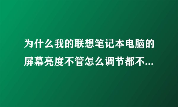 为什么我的联想笔记本电脑的屏幕亮度不管怎么调节都不起作用啊？