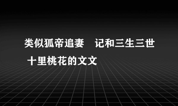 类似狐帝追妻囧记和三生三世 十里桃花的文文