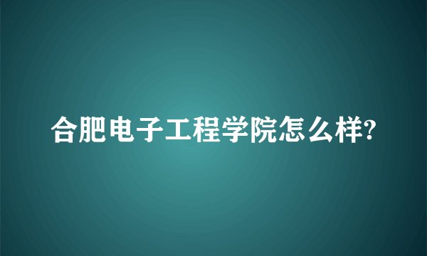 合肥电子工程学院怎么样?