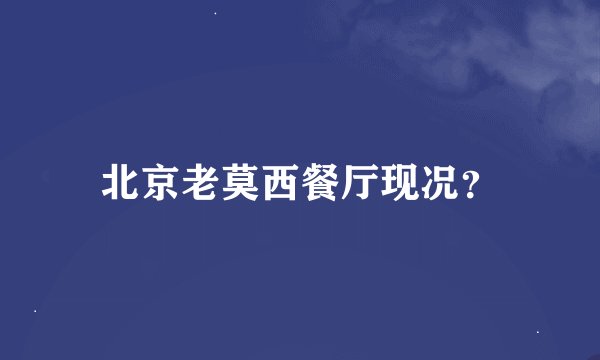 北京老莫西餐厅现况？