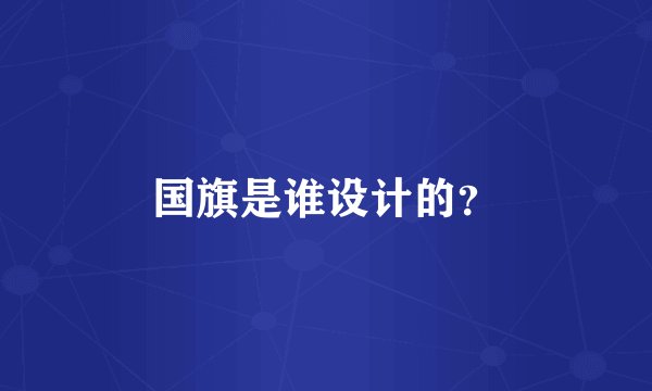 国旗是谁设计的？