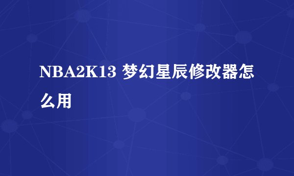 NBA2K13 梦幻星辰修改器怎么用