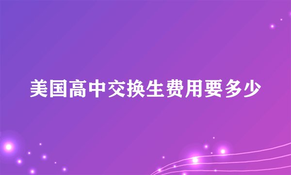 美国高中交换生费用要多少