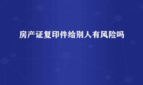 房产证复印件给别人有风险吗