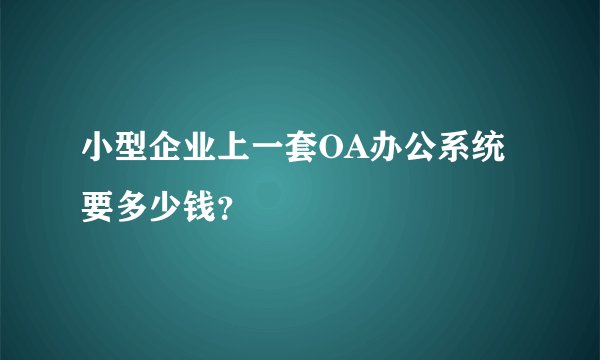 小型企业上一套OA办公系统要多少钱？