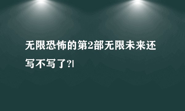 无限恐怖的第2部无限未来还写不写了?|