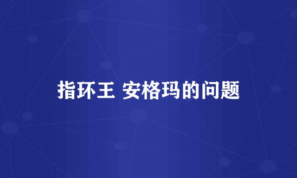 指环王 安格玛的问题