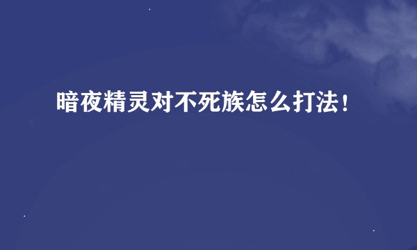 暗夜精灵对不死族怎么打法！