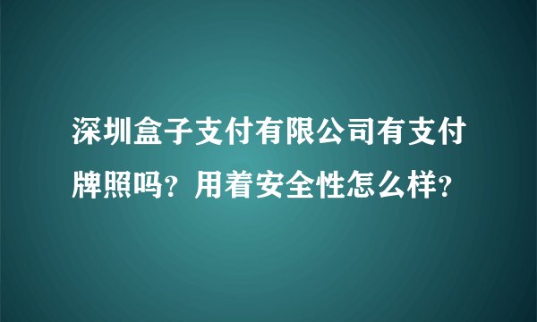 深圳盒子支付有限公司有支付牌照吗？用着安全性怎么样？