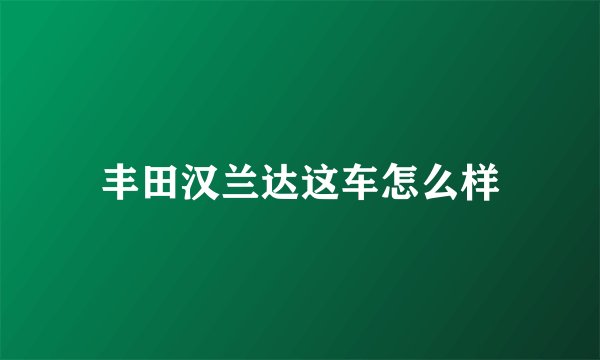 丰田汉兰达这车怎么样