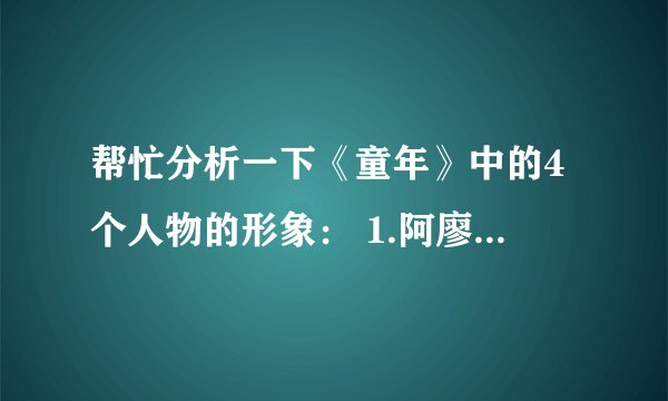 帮忙分析一下《童年》中的4个人物的形象： 1.阿廖沙 2.外祖母 3.外祖父 4.