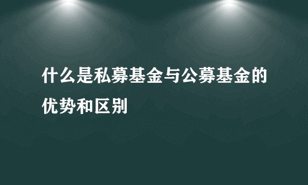 什么是私募基金与公募基金的优势和区别