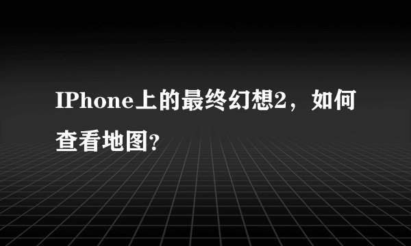 IPhone上的最终幻想2，如何查看地图？