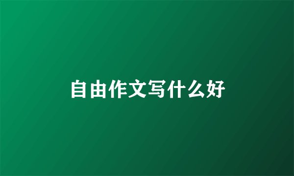自由作文写什么好