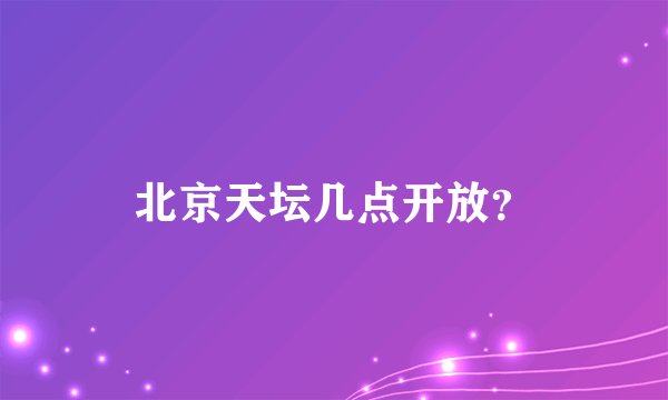 北京天坛几点开放？