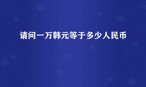 请问一万韩元等于多少人民币