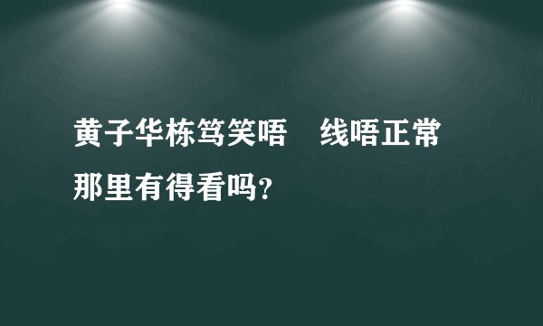 黄子华栋笃笑唔黐线唔正常 那里有得看吗？