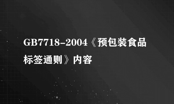 GB7718-2004《预包装食品标签通则》内容