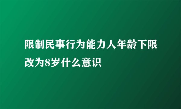 限制民事行为能力人年龄下限改为8岁什么意识