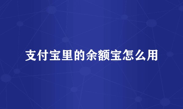 支付宝里的余额宝怎么用