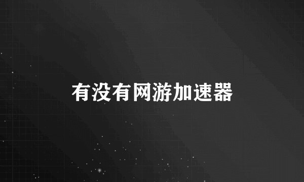 有没有网游加速器