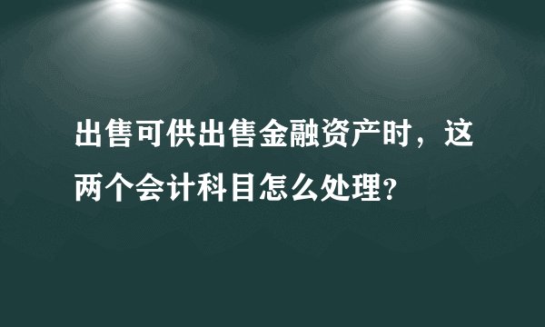 出售可供出售金融资产时，这两个会计科目怎么处理？