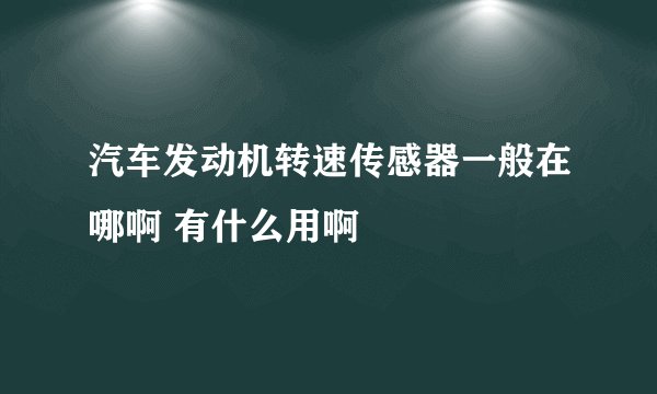 汽车发动机转速传感器一般在哪啊 有什么用啊