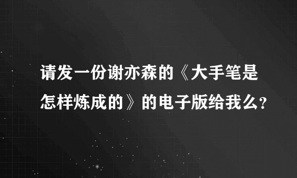 请发一份谢亦森的《大手笔是怎样炼成的》的电子版给我么？