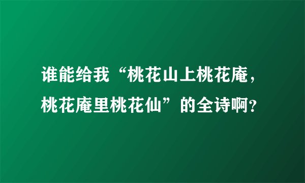 谁能给我“桃花山上桃花庵，桃花庵里桃花仙”的全诗啊？
