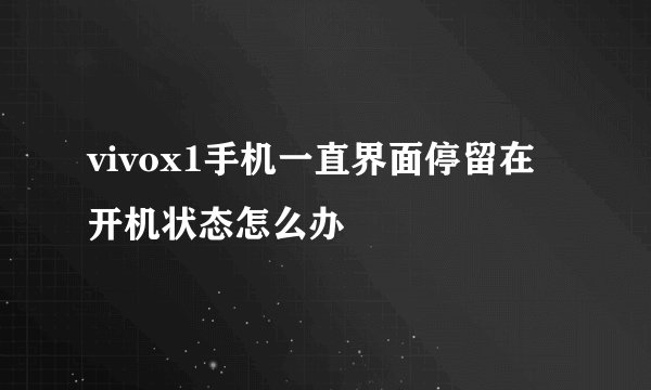 vivox1手机一直界面停留在开机状态怎么办