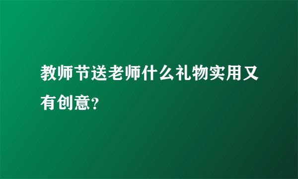 教师节送老师什么礼物实用又有创意？