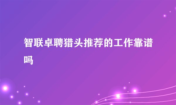 智联卓聘猎头推荐的工作靠谱吗