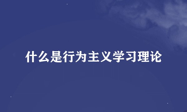 什么是行为主义学习理论