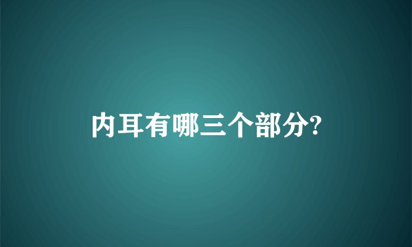 内耳有哪三个部分?