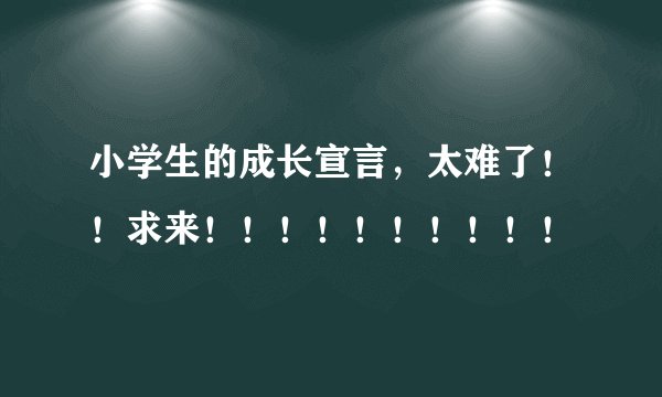 小学生的成长宣言，太难了！！求来！！！！！！！！！！