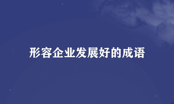 形容企业发展好的成语