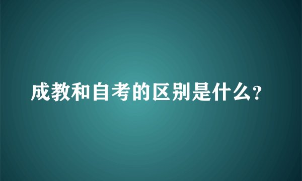 成教和自考的区别是什么？