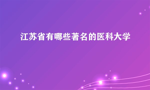 江苏省有哪些著名的医科大学
